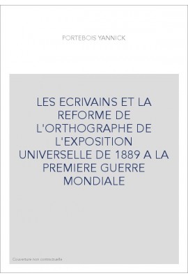 LES ECRIVAINS ET LA REFORME DE L'ORTHOGRAPHE DE L'EXPOSITION UNIVERSELLE DE 1889 A LA PREMIERE GUERRE MONDIALE