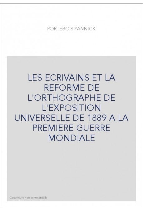 LES ECRIVAINS ET LA REFORME DE L'ORTHOGRAPHE DE L'EXPOSITION UNIVERSELLE DE 1889 A LA PREMIERE GUERRE MONDIALE