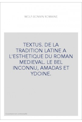 TEXTUS. DE LA TRADITION LATINE A L'ESTHETIQUE DU ROMAN MEDIEVAL. LE BEL INCONNU, AMADAS ET YDOINE.