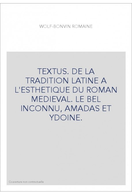 TEXTUS. DE LA TRADITION LATINE A L'ESTHETIQUE DU ROMAN MEDIEVAL. LE BEL INCONNU, AMADAS ET YDOINE.