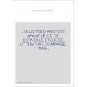LES UNITES D'ARISTOTE AVANT LE CID DE CORNEILLE. ETUDE DE LITTERATURE COMPAREE. (1895).