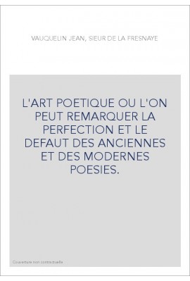 L'ART POETIQUE OU L'ON PEUT REMARQUER LA PERFECTION ET LE DEFAUT DES ANCIENNES ET DES MODERNES POESIES.