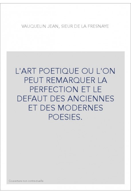 L'ART POETIQUE OU L'ON PEUT REMARQUER LA PERFECTION ET LE DEFAUT DES ANCIENNES ET DES MODERNES POESIES.