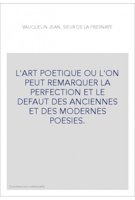 L'ART POETIQUE OU L'ON PEUT REMARQUER LA PERFECTION ET LE DEFAUT DES ANCIENNES ET DES MODERNES POESIES.