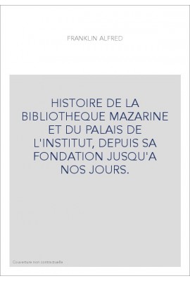 HISTOIRE DE LA BIBLIOTHEQUE MAZARINE ET DU PALAIS DE L'INSTITUT, DEPUIS SA FONDATION JUSQU'A NOS JOURS.