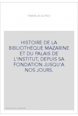 HISTOIRE DE LA BIBLIOTHEQUE MAZARINE ET DU PALAIS DE L'INSTITUT, DEPUIS SA FONDATION JUSQU'A NOS JOURS.