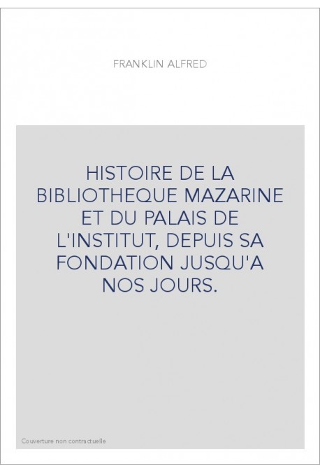 HISTOIRE DE LA BIBLIOTHEQUE MAZARINE ET DU PALAIS DE L'INSTITUT, DEPUIS SA FONDATION JUSQU'A NOS JOURS.