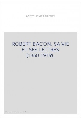 ROBERT BACON. SA VIE ET SES LETTRES (1860-1919).