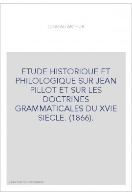 ETUDE HISTORIQUE ET PHILOLOGIQUE SUR JEAN PILLOT ET SUR LES DOCTRINES GRAMMATICALES DU XVIE SIECLE. (1866).