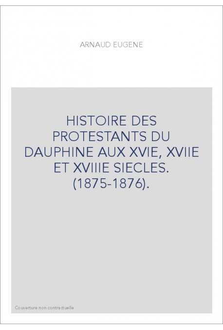 HISTOIRE DES PROTESTANTS DU DAUPHINE AUX XVIE, XVIIE ET XVIIIE SIECLES. (1875-1876).
