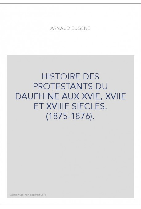 HISTOIRE DES PROTESTANTS DU DAUPHINE AUX XVIE, XVIIE ET XVIIIE SIECLES. (1875-1876).