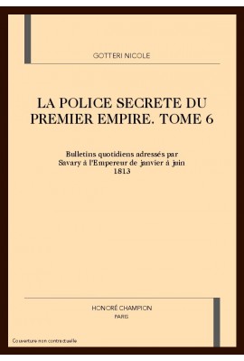 LA POLICE SECRETE DU PREMIER EMPIRE. TOME 6 : JANVIER-JUIN 1813