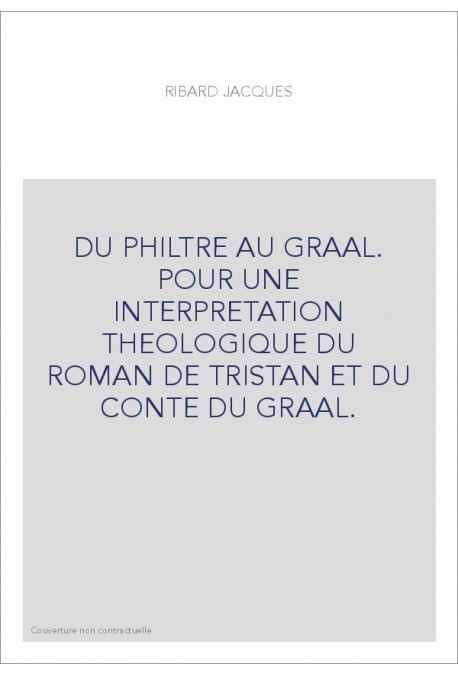 DU PHILTRE AU GRAAL. POUR UNE INTERPRETATION THEOLOGIQUE DU ROMAN DE TRISTAN ET DU CONTE DU GRAAL.