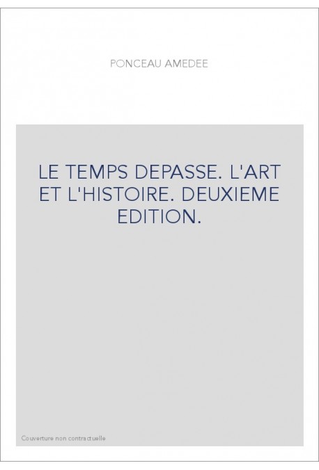 LE TEMPS DEPASSE. L'ART ET L'HISTOIRE. DEUXIEME EDITION.