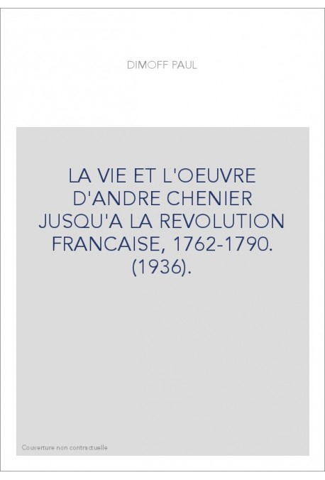 LA VIE ET L'OEUVRE D'ANDRE CHENIER JUSQU'A LA REVOLUTION FRANCAISE, 1762-1790. (1936).