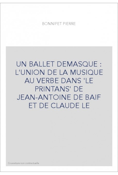 UN BALLET DEMASQUE : L'UNION DE LA MUSIQUE AU VERBE DANS 'LE PRINTANS' DE JEAN-ANTOINE DE BAIF ET DE CLAUDE LE