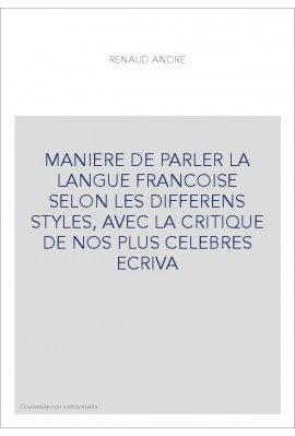 MANIERE DE PARLER LA LANGUE FRANCOISE SELON LES DIFFERENS STYLES, AVEC LA CRITIQUE DE NOS PLUS CELEBRES ECRIVA