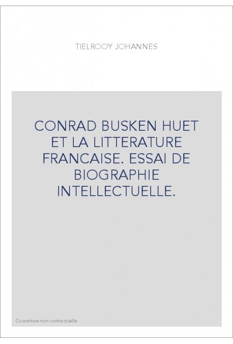 CONRAD BUSKEN HUET ET LA LITTERATURE FRANCAISE. ESSAI DE BIOGRAPHIE INTELLECTUELLE.