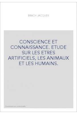 CONSCIENCE ET CONNAISSANCE. ETUDE SUR LES ETRES ARTIFICIELS, LES ANIMAUX ET LES HUMAINS.