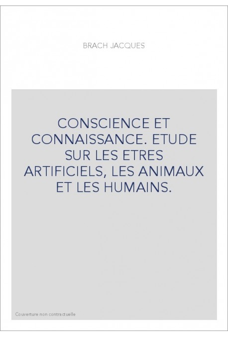 CONSCIENCE ET CONNAISSANCE. ETUDE SUR LES ETRES ARTIFICIELS, LES ANIMAUX ET LES HUMAINS.