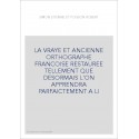 LA VRAYE ET ANCIENNE ORTHOGRAPHE FRANCOISE RESTAUREE TELLEMENT QUE DESORMAIS L'ON APPRENDRA PARFAICTEMENT A LI