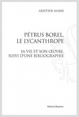 PÉTRUS BOREL, LE LYCANTHROPE. SA VIE ET SON UVRE, SUIVI D'UNE BIBLIOGRAPHIE.