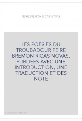LES POESIES DU TROUBADOUR PEIRE BREMON RICAS NOVAS, PUBLIEES AVEC UNE INTRODUCTION, UNE TRADUCTION ET DES NOTE