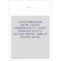 UN INTERMEDIAIRE ENTRE L'ESPRIT GERMANIQUE ET L'ESPRIT FRANCAIS SOUS LE SECOND EMPIRE: CAMILLE SELDEN, SA VIE,