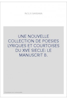 UNE NOUVELLE COLLECTION DE POESIES LYRIQUES ET COURTOISES DU XVE SIECLE: LE MANUSCRIT B.