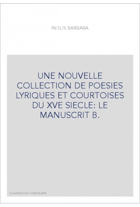 UNE NOUVELLE COLLECTION DE POESIES LYRIQUES ET COURTOISES DU XVE SIECLE: LE MANUSCRIT B.