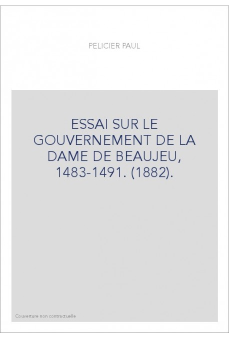 ESSAI SUR LE GOUVERNEMENT DE LA DAME DE BEAUJEU, 1483-1491. (1882).