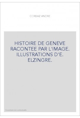 HISTOIRE DE GENEVE RACONTEE PAR L'IMAGE. ILLUSTRATIONS D'E. ELZINGRE.