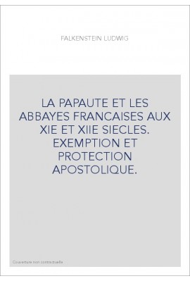 LA PAPAUTE ET LES ABBAYES FRANCAISES AUX XIE ET XIIE SIECLES. EXEMPTION ET PROTECTION APOSTOLIQUE.