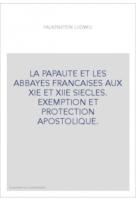 LA PAPAUTE ET LES ABBAYES FRANCAISES AUX XIE ET XIIE SIECLES. EXEMPTION ET PROTECTION APOSTOLIQUE.