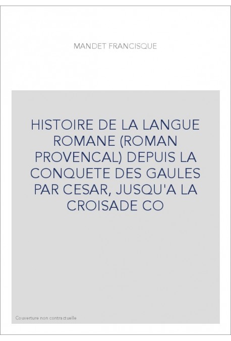 HISTOIRE DE LA LANGUE ROMANE (ROMAN PROVENCAL) DEPUIS LA CONQUETE DES GAULES PAR CESAR, JUSQU'A LA CROISADE CO
