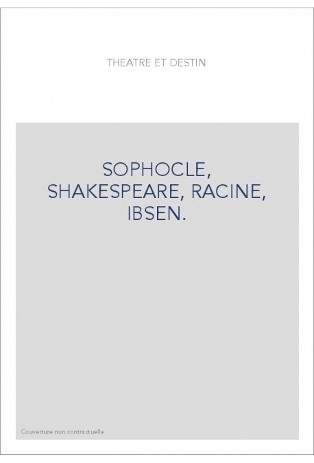 THEATRE ET DESTIN: SOPHOCLE, SHAKESPEARE, RACINE, IBSEN.