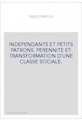 INDEPENDANTS ET PETITS PATRONS. PERENNITE ET TRANSFORMATION D'UNE CLASSE SOCIALE.