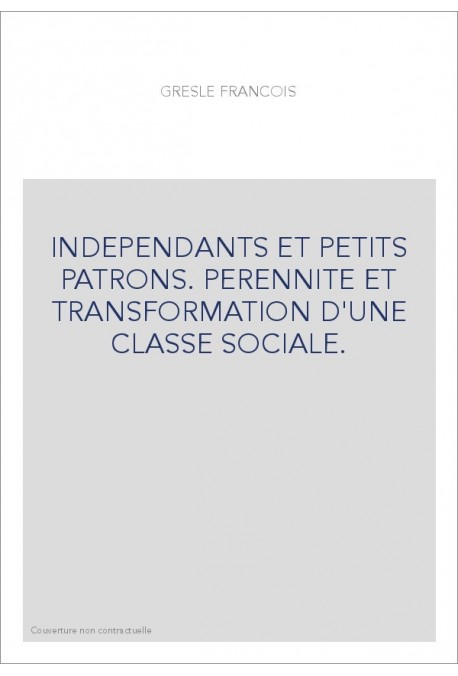 INDEPENDANTS ET PETITS PATRONS. PERENNITE ET TRANSFORMATION D'UNE CLASSE SOCIALE.