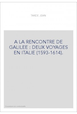 A LA RENCONTRE DE GALILEE : DEUX VOYAGES EN ITALIE (1593-1614).