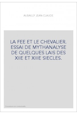 LA FEE ET LE CHEVALIER. ESSAI DE MYTHANALYSE DE QUELQUES LAIS DES XIIE ET XIIIE SIECLES.