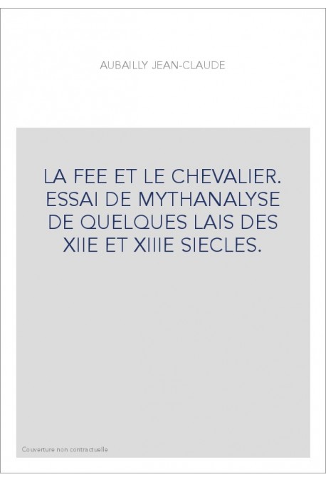 LA FEE ET LE CHEVALIER. ESSAI DE MYTHANALYSE DE QUELQUES LAIS DES XIIE ET XIIIE SIECLES.