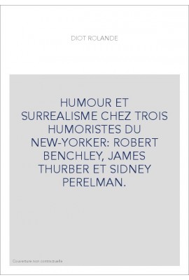 HUMOUR ET SURREALISME CHEZ TROIS HUMORISTES DU NEW-YORKER: ROBERT BENCHLEY, JAMES THURBER ET SIDNEY PERELMAN.