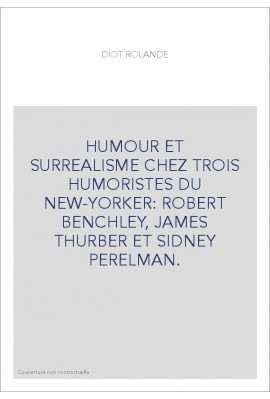 HUMOUR ET SURREALISME CHEZ TROIS HUMORISTES DU NEW-YORKER: ROBERT BENCHLEY, JAMES THURBER ET SIDNEY PERELMAN.