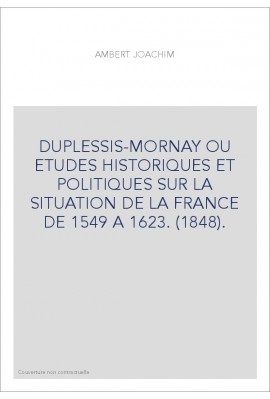 DUPLESSIS-MORNAY OU ETUDES HISTORIQUES ET POLITIQUES SUR LA SITUATION DE LA FRANCE DE 1549 A 1623. (1848).