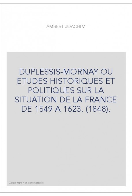 DUPLESSIS-MORNAY OU ETUDES HISTORIQUES ET POLITIQUES SUR LA SITUATION DE LA FRANCE DE 1549 A 1623. (1848).