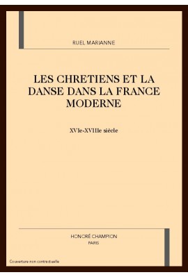 LES CHRETIENS ET LA DANSE DANS LA FRANCE MODERNE XVIE - XVIIIE SIECLES