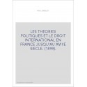 LES THEORIES POLITIQUES ET LE DROIT INTERNATIONAL EN FRANCE JUSQU'AU XVIIIE SIECLE. (1899).