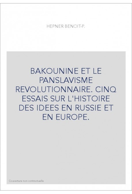 BAKOUNINE ET LE PANSLAVISME REVOLUTIONNAIRE. CINQ ESSAIS SUR L'HISTOIRE DES IDEES EN RUSSIE ET EN EUROPE.