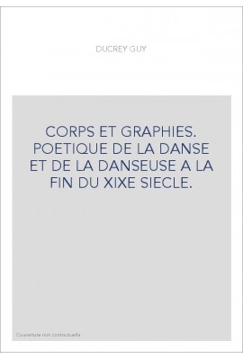 CORPS ET GRAPHIES. POETIQUE DE LA DANSE ET DE LA DANSEUSE A LA FIN DU XIXE SIECLE.