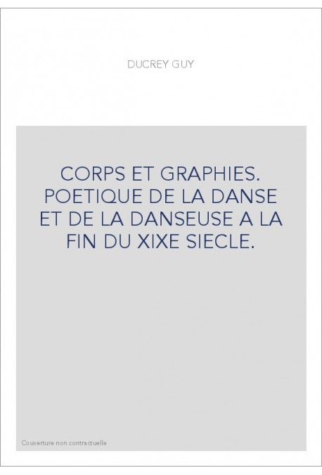 CORPS ET GRAPHIES. POETIQUE DE LA DANSE ET DE LA DANSEUSE A LA FIN DU XIXE SIECLE.